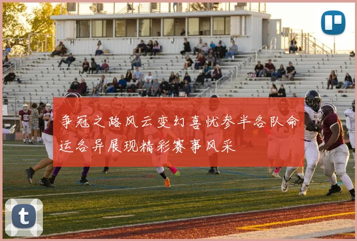 争冠之路风云变幻喜忧参半各队命运各异展现精彩赛事风采