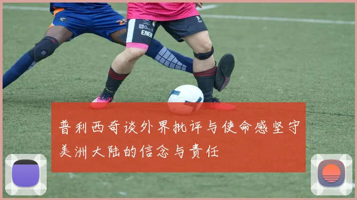 普利西奇谈外界批评与使命感坚守美洲大陆的信念与责任