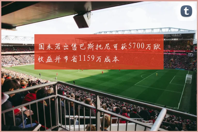 国米若出售巴斯托尼可获5700万欧收益并节省1159万成本