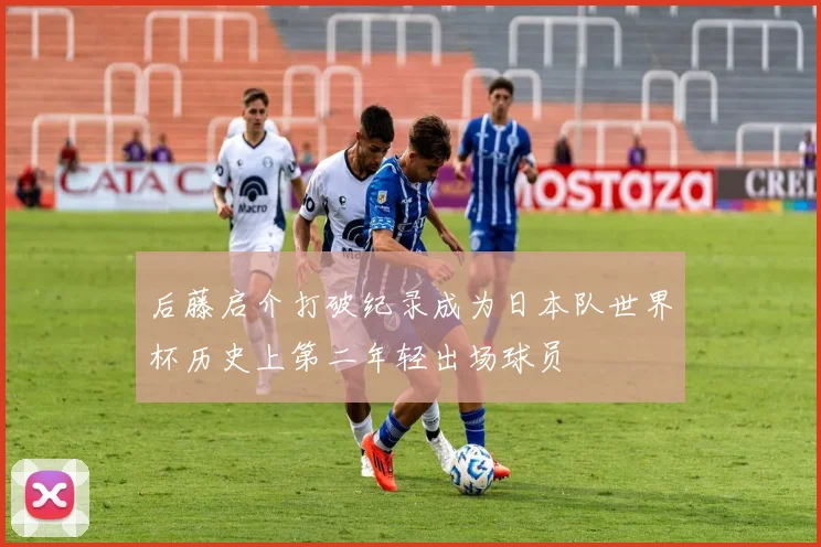 后藤启介打破纪录成为日本队世界杯历史上第二年轻出场球员
