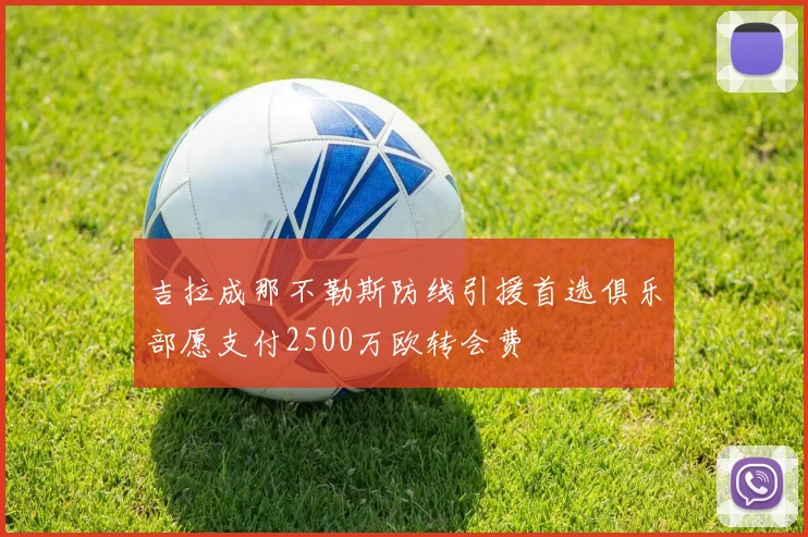 吉拉成那不勒斯防线引援首选俱乐部愿支付2500万欧转会费