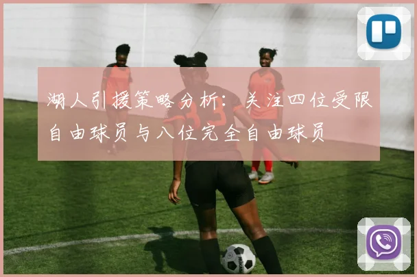 湖人引援策略分析：关注四位受限自由球员与八位完全自由球员