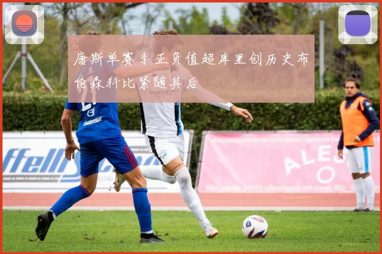 唐斯单赛季正负值超库里创历史布伦森科比紧随其后