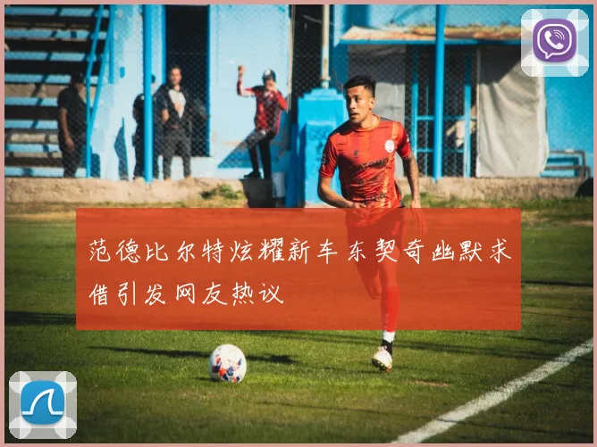 范德比尔特炫耀新车东契奇幽默求借引发网友热议