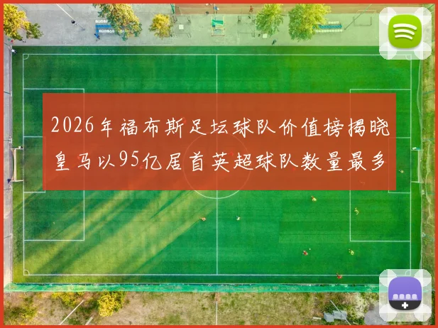 2026年福布斯足坛球队价值榜揭晓皇马以95亿居首英超球队数量最多