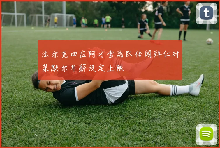 法尔克回应阿方索离队传闻拜仁对莱默尔年薪设定上限