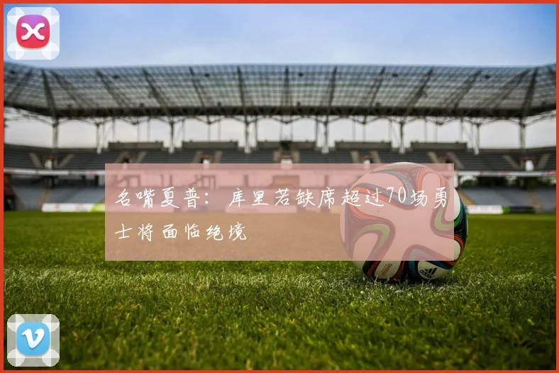 名嘴夏普：库里若缺席超过70场勇士将面临绝境