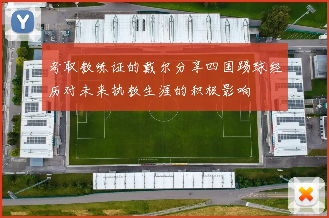 考取教练证的戴尔分享四国踢球经历对未来执教生涯的积极影响