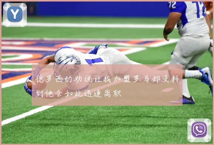 德罗西的劝说让我加盟罗马却没料到他会如此迅速离职