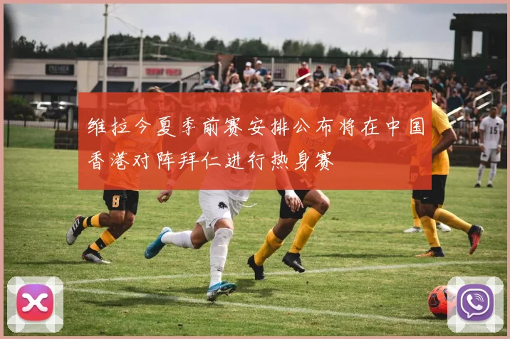 维拉今夏季前赛安排公布将在中国香港对阵拜仁进行热身赛